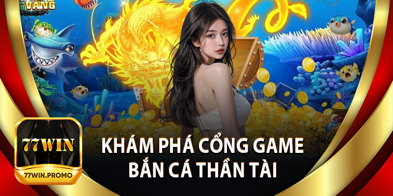 Khám Phá Cổng Game Bắn Cá Thần Tài